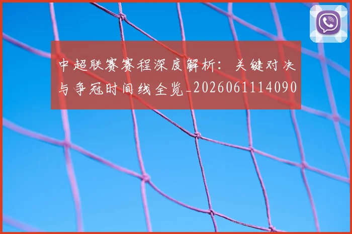 中超联赛赛程深度解析:关键对决与争冠时间线全览_20260611140903