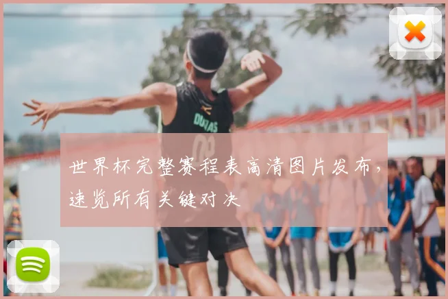 世界杯完整赛程表高清图片发布，速览所有关键对决