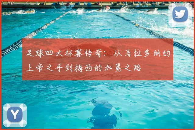 足球四大杯赛传奇：从马拉多纳的上帝之手到梅西的加冕之路