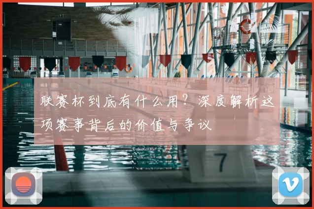 联赛杯到底有什么用？深度解析这项赛事背后的价值与争议