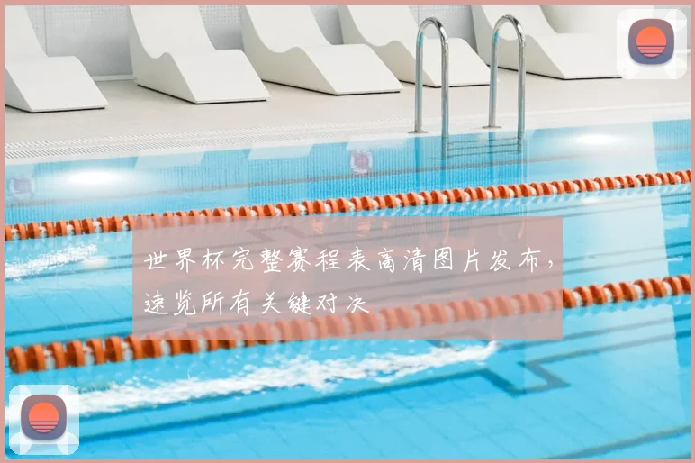 世界杯完整赛程表高清图片发布,速览所有关键对决