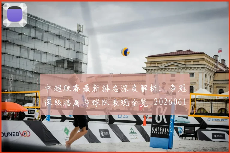 中超联赛最新排名深度解析：争冠保级格局与球队表现全览_20260611141616
