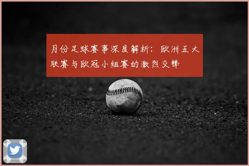月份足球赛事深度解析：欧洲五大联赛与欧冠小组赛的激烈交锋