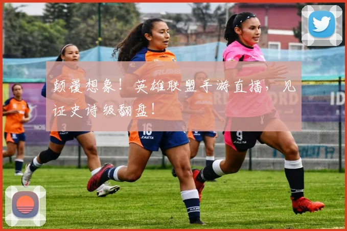 颠覆想象！英雄联盟手游直播，见证史诗级翻盘！