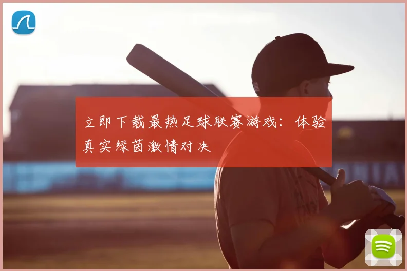 立即下载最热足球联赛游戏：体验真实绿茵激情对决