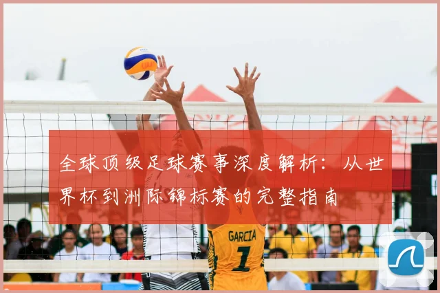 全球顶级足球赛事深度解析：从世界杯到洲际锦标赛的完整指南