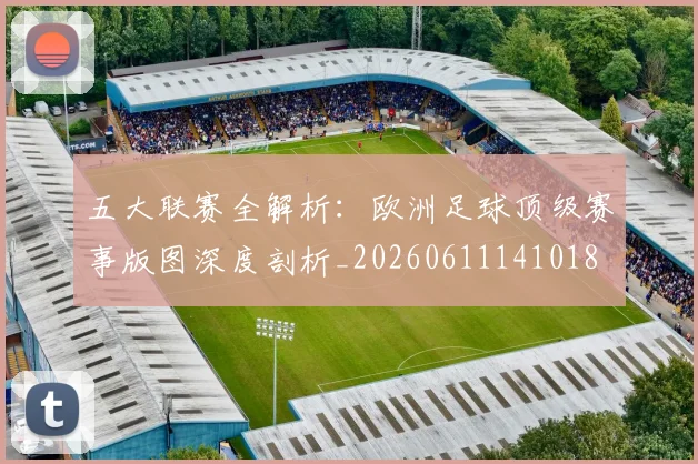 五大联赛全解析:欧洲足球顶级赛事版图深度剖析_20260611141018