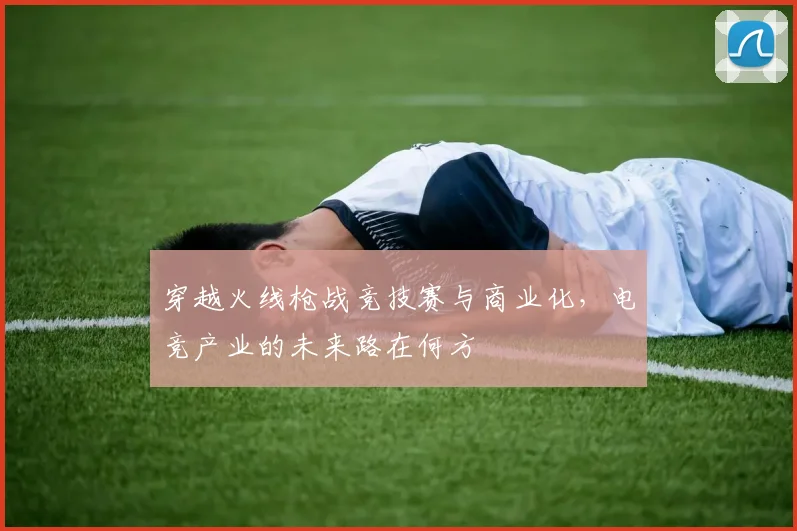 穿越火线枪战竞技赛与商业化，电竞产业的未来路在何方