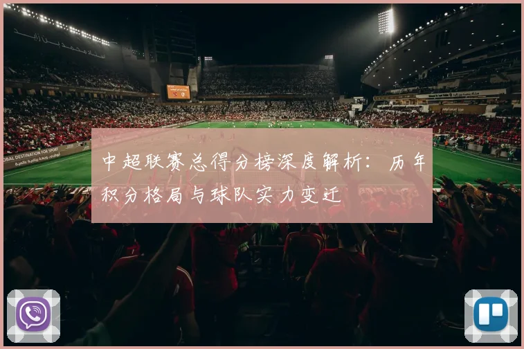 中超联赛总得分榜深度解析：历年积分格局与球队实力变迁