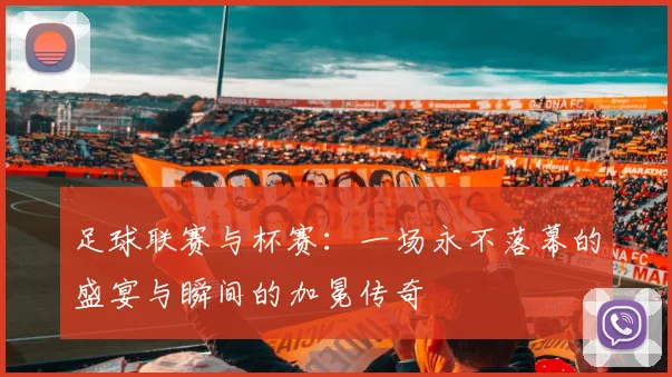 足球联赛与杯赛：一场永不落幕的盛宴与瞬间的加冕传奇