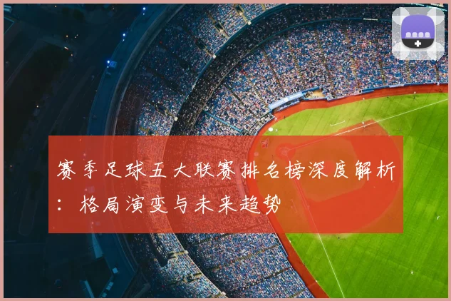 赛季足球五大联赛排名榜深度解析：格局演变与未来趋势