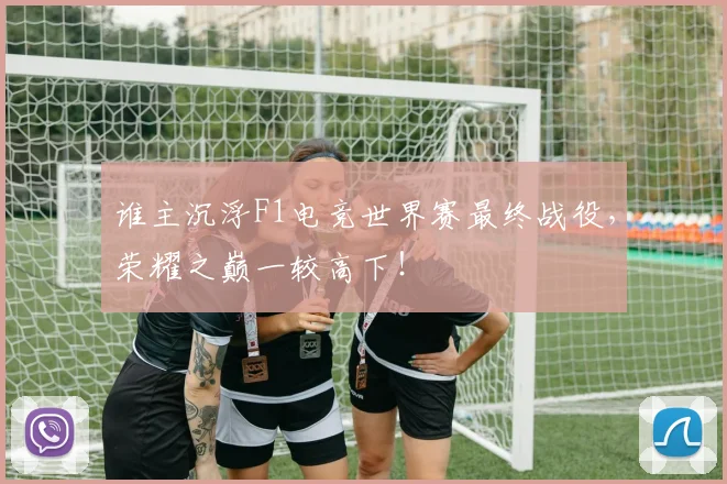 谁主沉浮F1电竞世界赛最终战役,荣耀之巅一较高下!