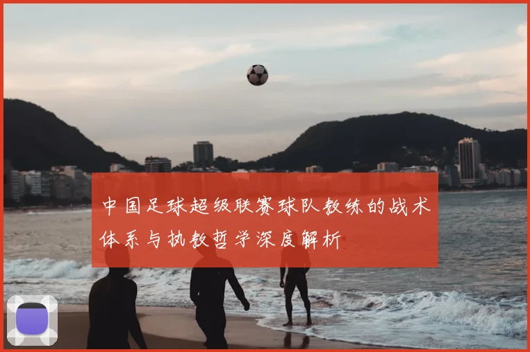 中国足球超级联赛球队教练的战术体系与执教哲学深度解析