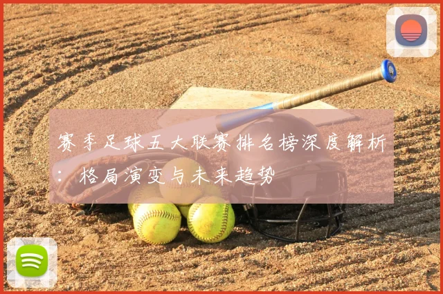 赛季足球五大联赛排名榜深度解析：格局演变与未来趋势