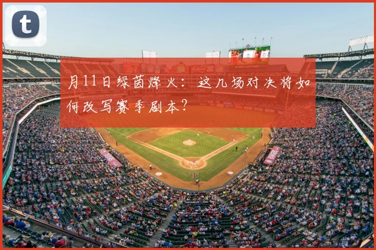 月11日绿茵烽火：这几场对决将如何改写赛季剧本？