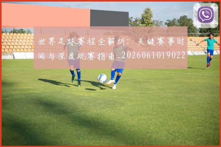 世界足球赛程全解析:关键赛事时间与深度观赛指南_20260610190229