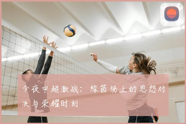 今夜中超激战:绿茵场上的恩怨对决与荣耀时刻